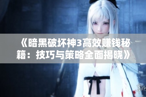 《暗黑破坏神3高效赚钱秘籍：技巧与策略全面揭晓》