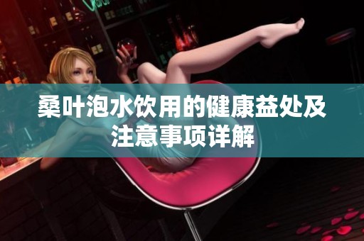 桑叶泡水饮用的健康益处及注意事项详解