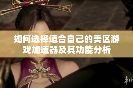 如何选择适合自己的美区游戏加速器及其功能分析