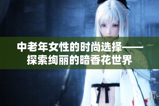 中老年女性的时尚选择——探索绚丽的暗香花世界