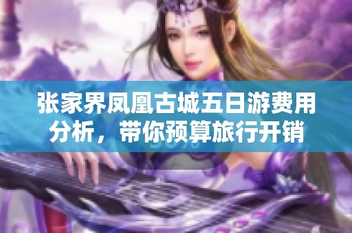 张家界凤凰古城五日游费用分析，带你预算旅行开销