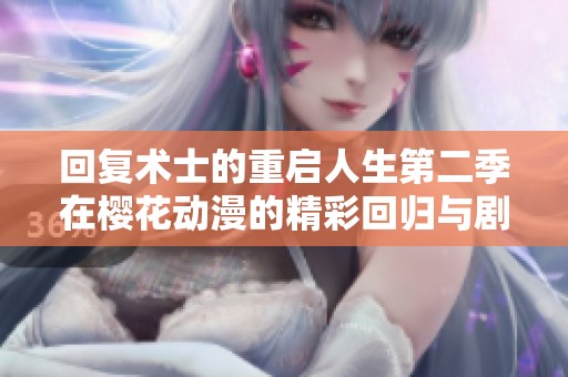 回复术士的重启人生第二季在樱花动漫的精彩回归与剧情解析