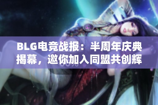 BLG电竞战报：半周年庆典揭幕，邀你加入同盟共创辉煌