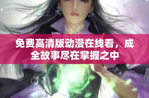 免费高清版动漫在线看，成全故事尽在掌握之中