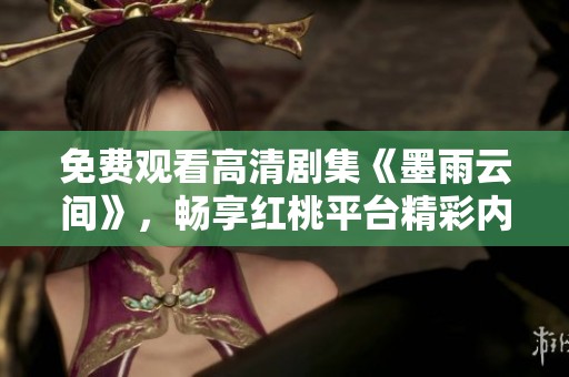 免费观看高清剧集《墨雨云间》，畅享红桃平台精彩内容