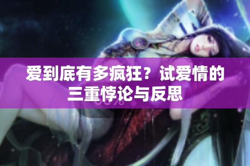 爱到底有多疯狂？试爱情的三重悖论与反思