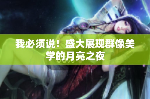 我必须说！盛大展现群像美学的月亮之夜