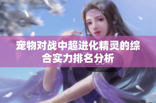 宠物对战中超进化精灵的综合实力排名分析