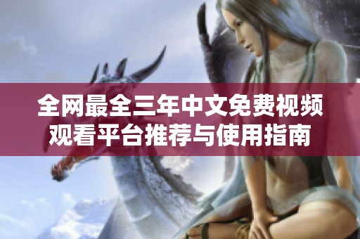 全网最全三年中文免费视频观看平台推荐与使用指南