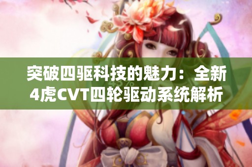 突破四驱科技的魅力：全新4虎CVT四轮驱动系统解析