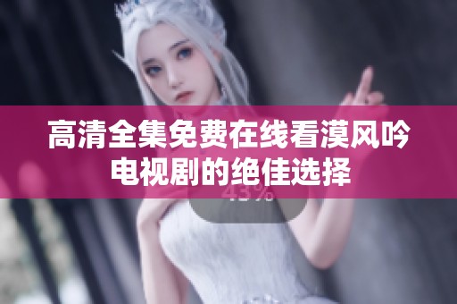 高清全集免费在线看漠风吟电视剧的绝佳选择