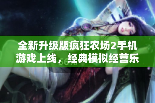 全新升级版疯狂农场2手机游戏上线，经典模拟经营乐趣尽在掌中