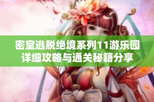 密室逃脱绝境系列11游乐园详细攻略与通关秘籍分享