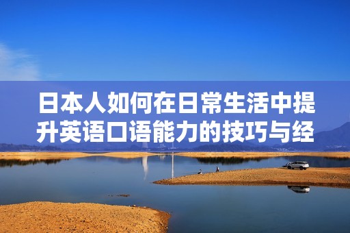 日本人如何在日常生活中提升英语口语能力的技巧与经验