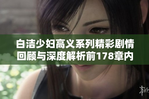 白洁少妇高义系列精彩剧情回顾与深度解析前178章内容