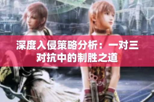 深度入侵策略分析：一对三对抗中的制胜之道