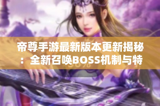 帝尊手游最新版本更新揭秘：全新召唤BOSS机制与特色亮点解析