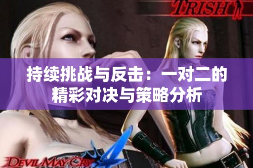 持续挑战与反击：一对二的精彩对决与策略分析