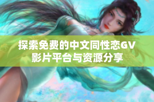 探索免费的中文同性恋GV影片平台与资源分享