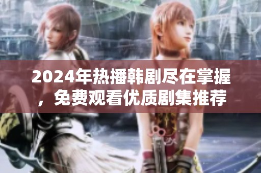 2024年热播韩剧尽在掌握，免费观看优质剧集推荐
