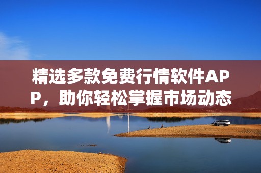 精选多款免费行情软件APP，助你轻松掌握市场动态