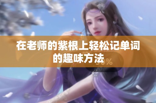 在老师的紫根上轻松记单词的趣味方法
