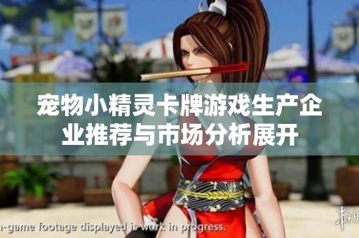 宠物小精灵卡牌游戏生产企业推荐与市场分析展开