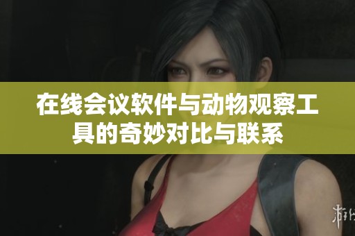 在线会议软件与动物观察工具的奇妙对比与联系