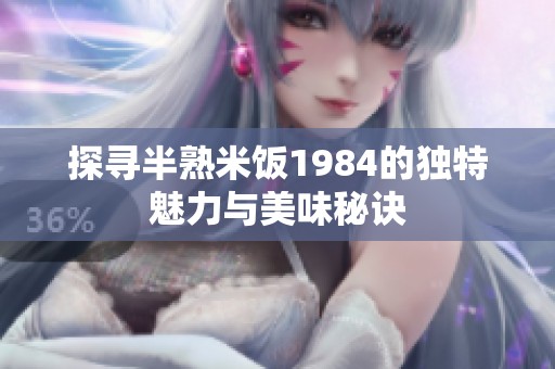 探寻半熟米饭1984的独特魅力与美味秘诀
