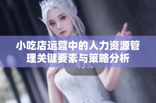 小吃店运营中的人力资源管理关键要素与策略分析