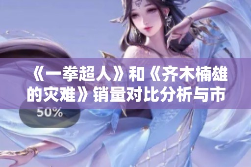《一拳超人》和《齐木楠雄的灾难》销量对比分析与市场影响探讨