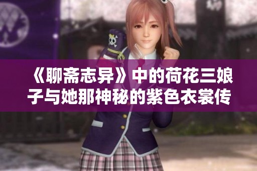 《聊斋志异》中的荷花三娘子与她那神秘的紫色衣裳传说
