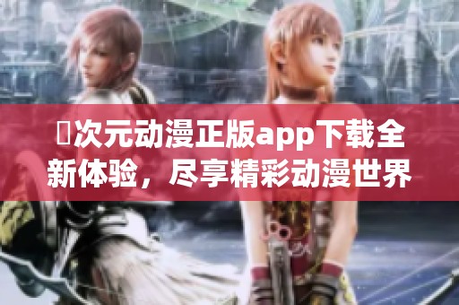 囧次元动漫正版app下载全新体验，尽享精彩动漫世界