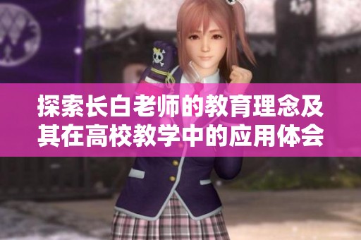 探索长白老师的教育理念及其在高校教学中的应用体会