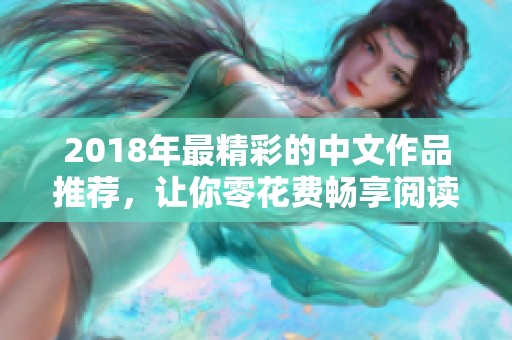 2018年最精彩的中文作品推荐，让你零花费畅享阅读乐趣