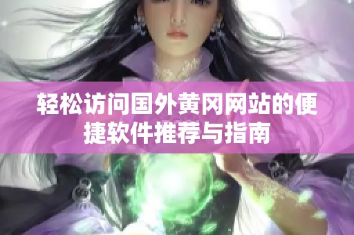 轻松访问国外黄冈网站的便捷软件推荐与指南