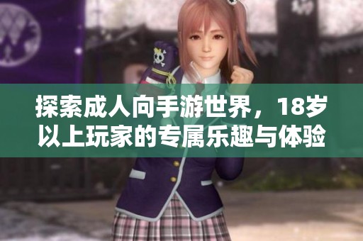 探索成人向手游世界，18岁以上玩家的专属乐趣与体验
