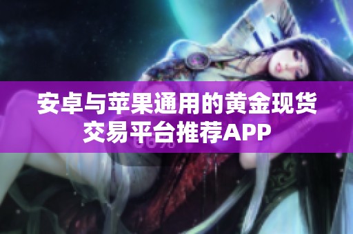 安卓与苹果通用的黄金现货交易平台推荐APP