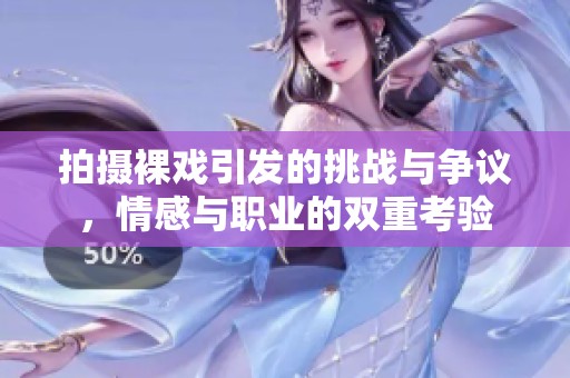拍摄裸戏引发的挑战与争议，情感与职业的双重考验