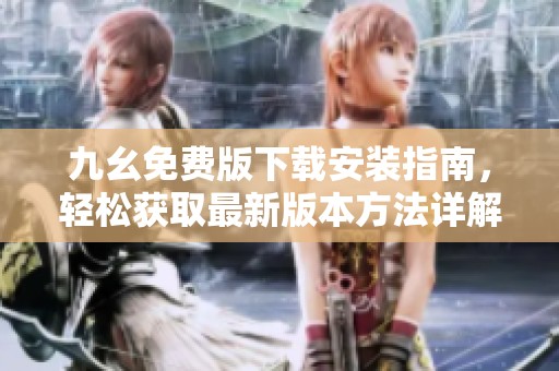 九幺免费版下载安装指南，轻松获取最新版本方法详解