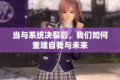 当与系统决裂后，我们如何重建自我与未来