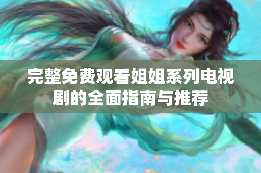 完整免费观看姐姐系列电视剧的全面指南与推荐
