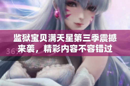 监狱宝贝满天星第三季震撼来袭，精彩内容不容错过