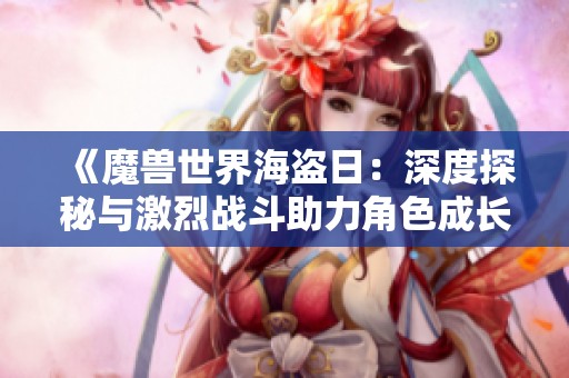 《魔兽世界海盗日：深度探秘与激烈战斗助力角色成长》