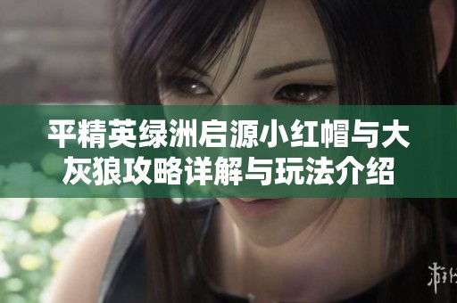 平精英绿洲启源小红帽与大灰狼攻略详解与玩法介绍