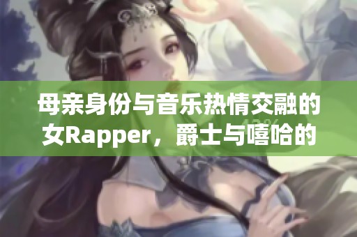 母亲身份与音乐热情交融的女Rapper，爵士与嘻哈的完美结合