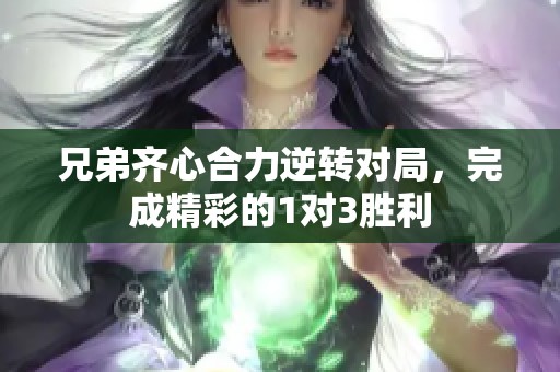 兄弟齐心合力逆转对局，完成精彩的1对3胜利