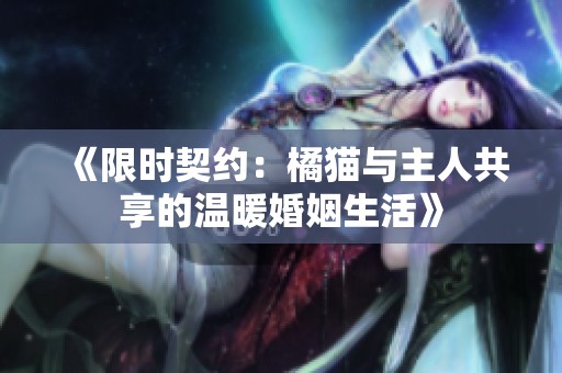 《限时契约：橘猫与主人共享的温暖婚姻生活》