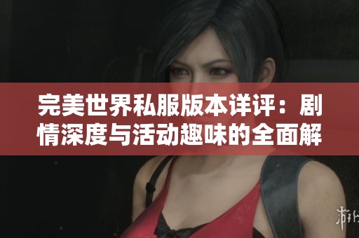 完美世界私服版本详评：剧情深度与活动趣味的全面解析