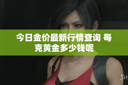 今日金价最新行情查询 每克黄金多少钱呢